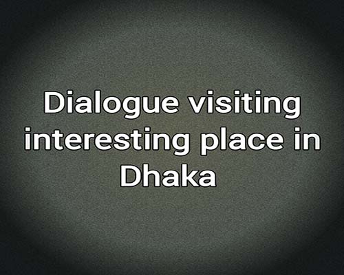 dialogue visiting interesting places in dhaka